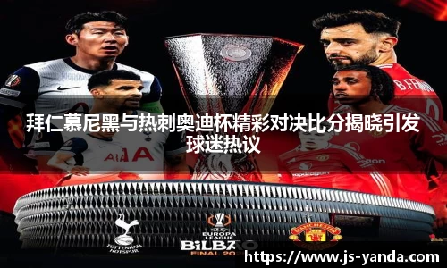 拜仁慕尼黑与热刺奥迪杯精彩对决比分揭晓引发球迷热议