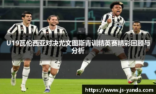 U19瓦伦西亚对决尤文图斯青训精英赛精彩回顾与分析