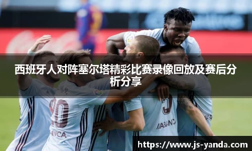 西班牙人对阵塞尔塔精彩比赛录像回放及赛后分析分享