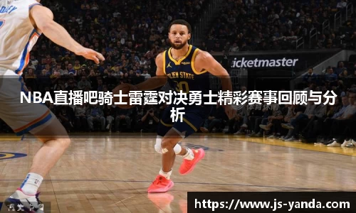 NBA直播吧骑士雷霆对决勇士精彩赛事回顾与分析